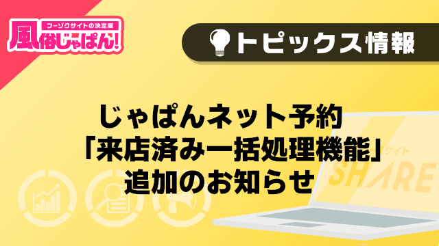 【風俗じゃぱん】じゃぱんネット予約　「来店済み一括処理機能」追加のお知らせ